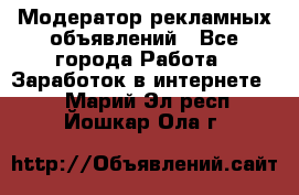 Модератор рекламных объявлений - Все города Работа » Заработок в интернете   . Марий Эл респ.,Йошкар-Ола г.